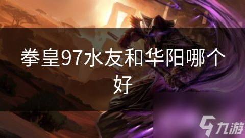 拳皇97水友和华阳哪个好